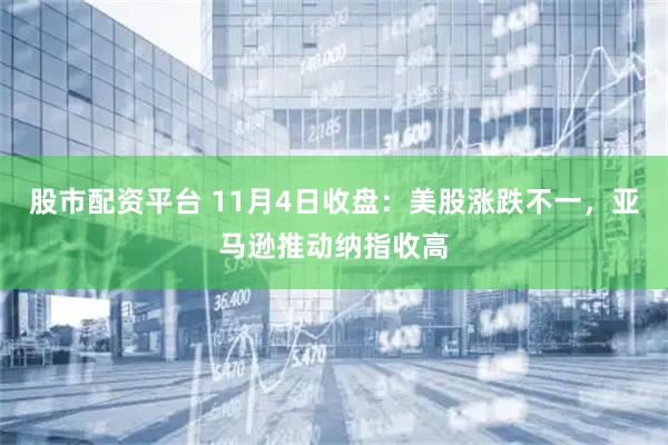 股市配资平台 11月4日收盘：美股涨跌不一，亚马逊推动纳指收高