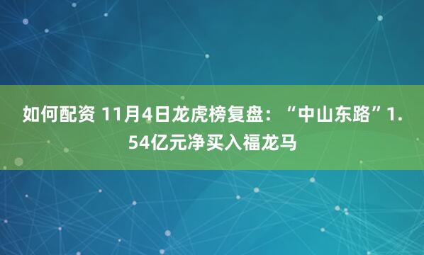 如何配资 11月4日龙虎榜复盘：“中山东路”1.54亿元净买入福龙马