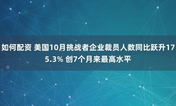 如何配资 美国10月挑战者企业裁员人数同比跃升175.3% 创7个月来最高水平