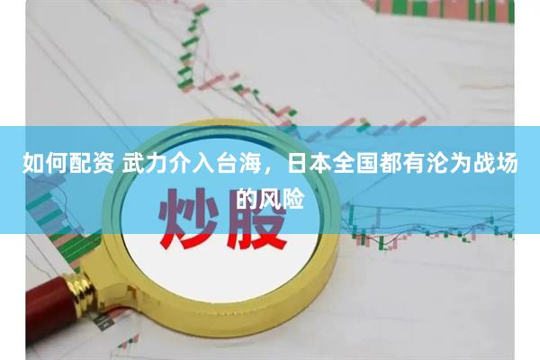 如何配资 武力介入台海，日本全国都有沦为战场的风险
