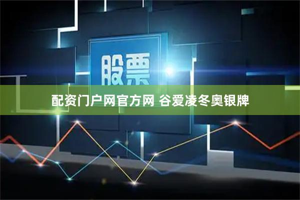 配资门户网官方网 谷爱凌冬奥银牌