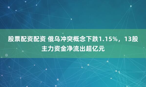 股票配资配资 俄乌冲突概念下跌1.15%，13股主力资金净流出超亿元