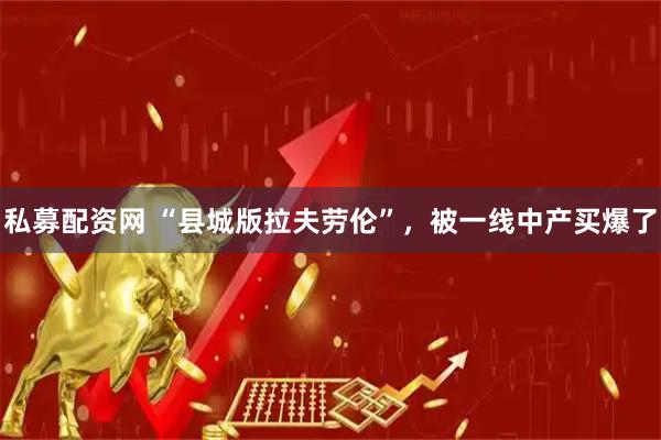 私募配资网 “县城版拉夫劳伦”，被一线中产买爆了